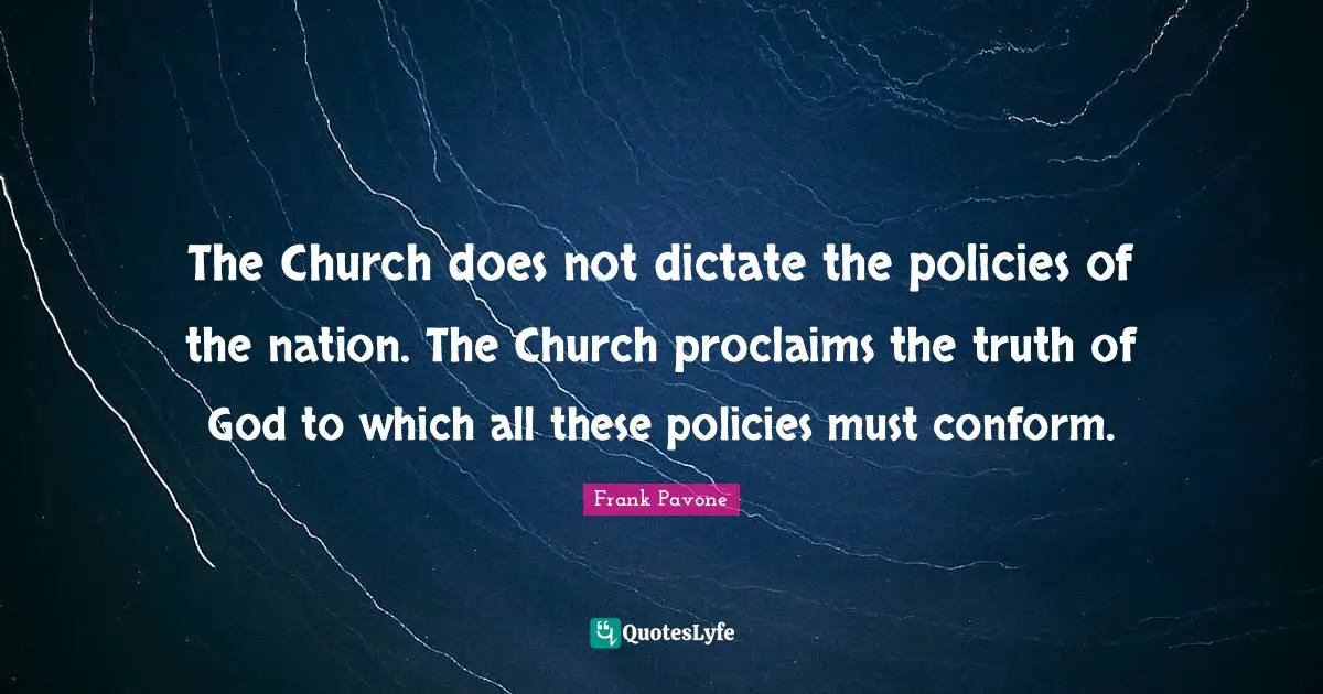 How To Conform Quotes: "The Church does not dictate the policies of the nation. The Church proclaims the truth of God to which all these policies must conform."