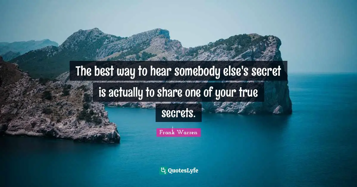 The best way to hear somebody else's secret is actually to share one of your true secrets.
