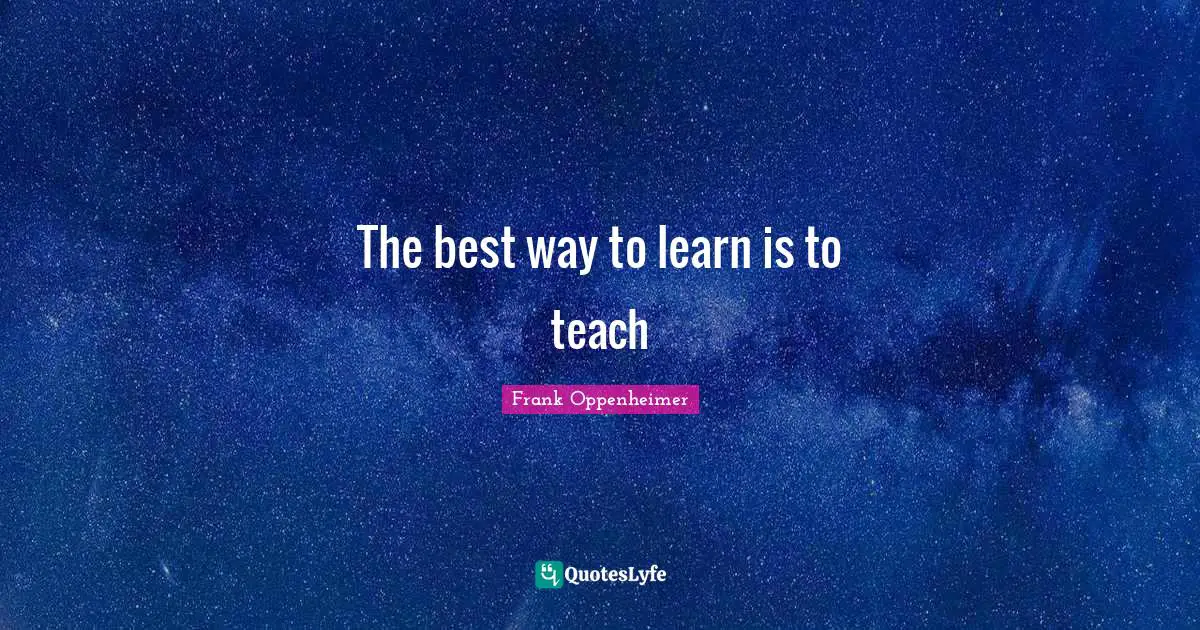 The best way to learn is to teach