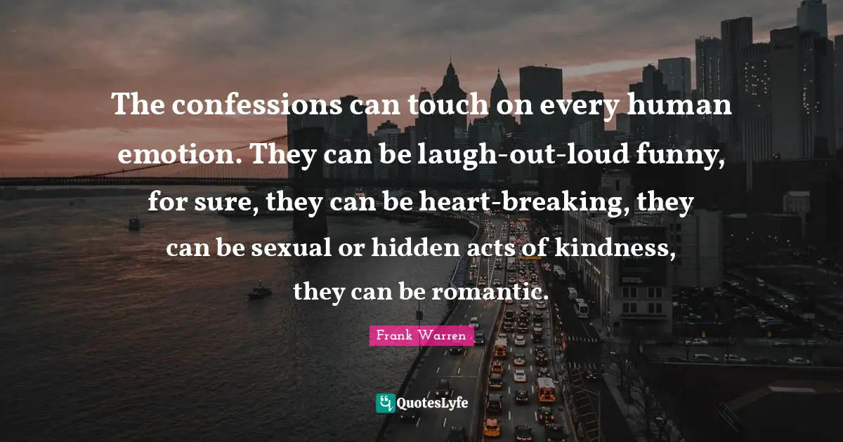 Acts Of Kindness Quotes: "The confessions can touch on every human emotion. They can be laugh-out-loud funny, for sure, they can be heart-breaking, they can be sexual or hidden acts of kindness, they can be romantic."