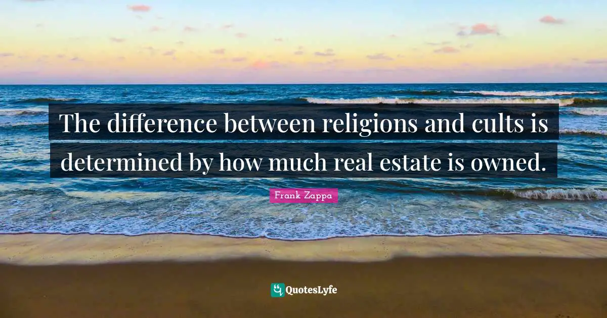 The difference between religions and cults is determined by how much real estate is owned.