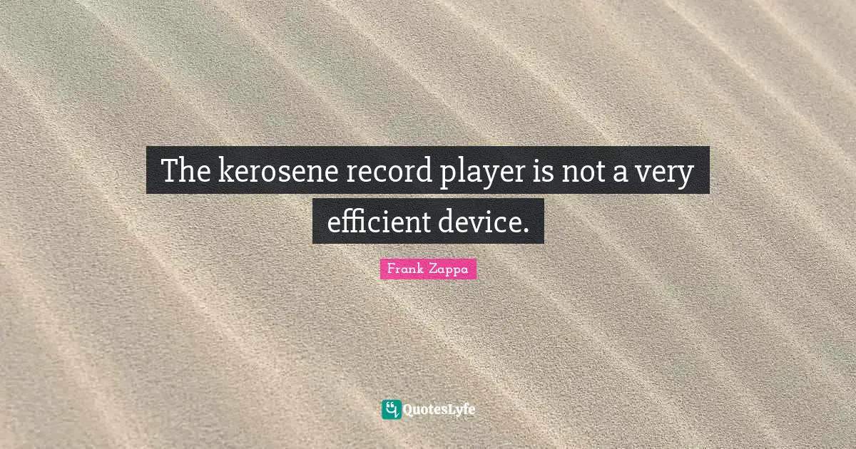 The kerosene record player is not a very efficient device.