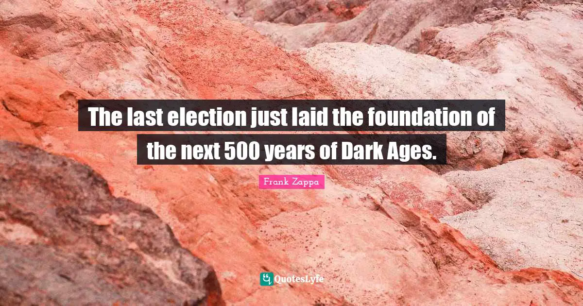 Election Quotes: "The last election just laid the foundation of the next 500 years of Dark Ages."