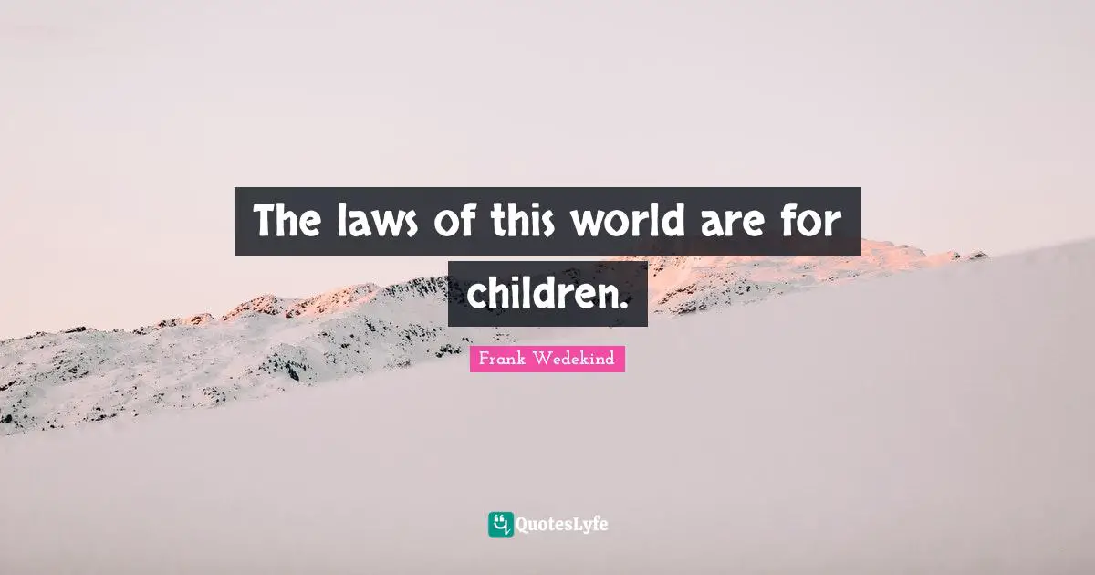 The laws of this world are for children.