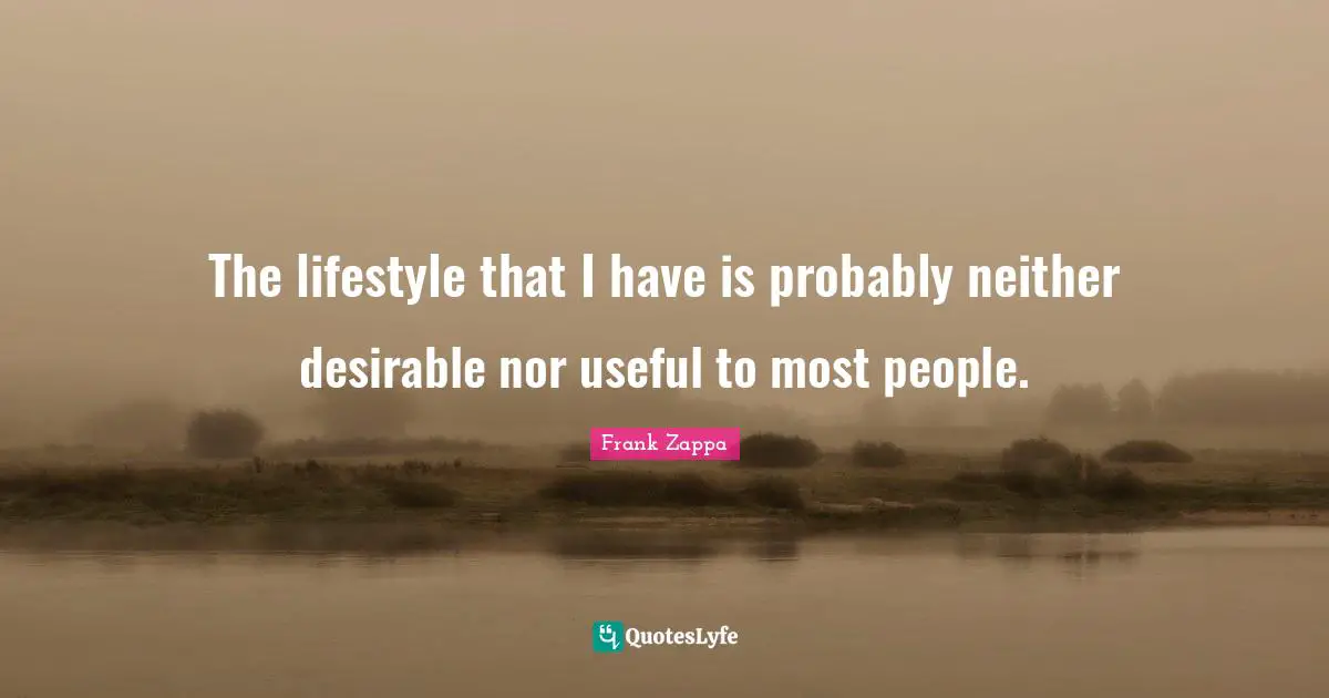 The lifestyle that I have is probably neither desirable nor useful to most people.