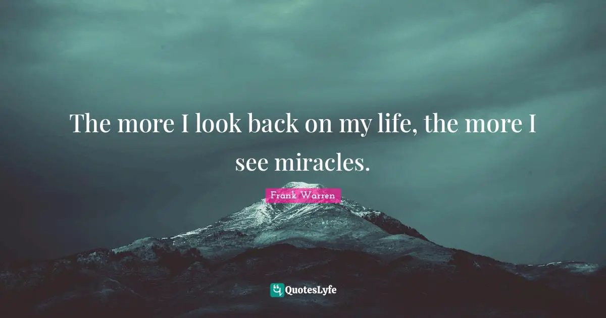 The more I look back on my life, the more I see miracles.