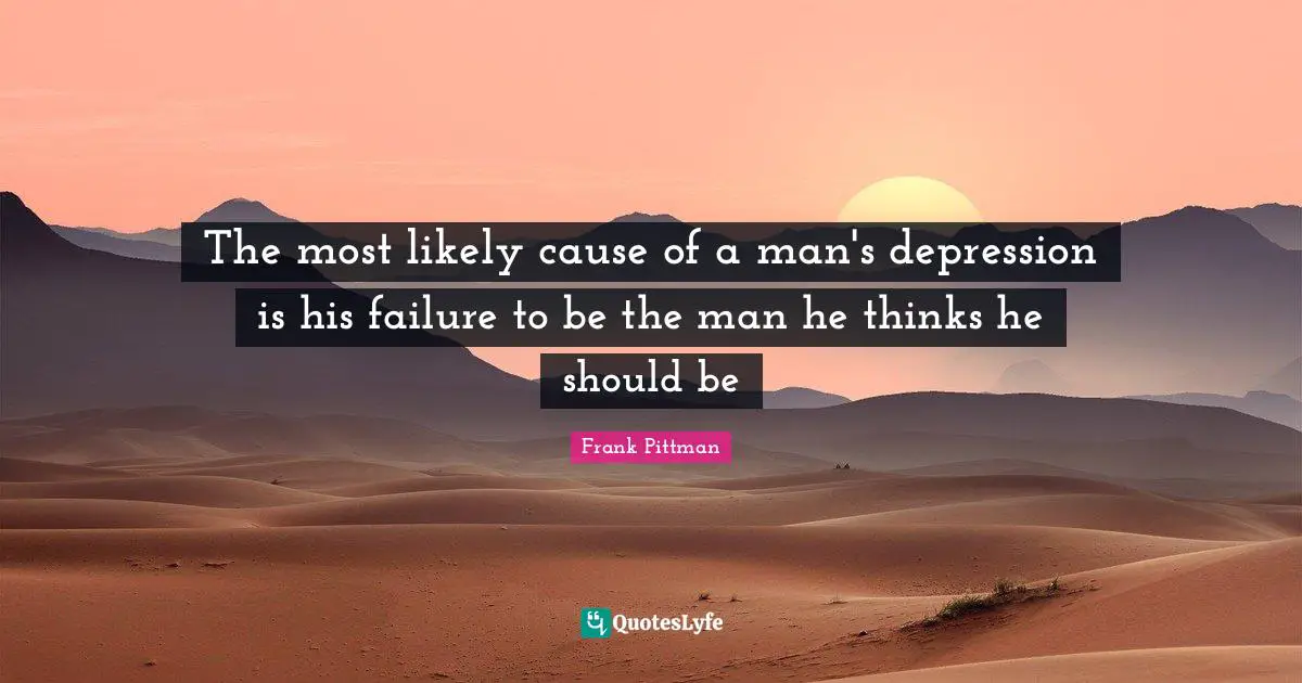 The most likely cause of a man's depression is his failure to be the man he thinks he should be