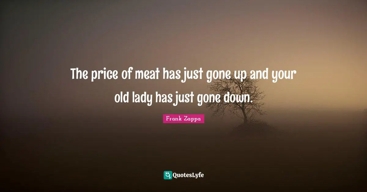 The price of meat has just gone up and your old lady has just gone down.