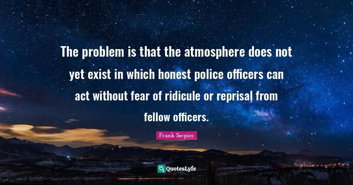 Ridicule Quotes: "The problem is that the atmosphere does not yet exist in which honest police officers can act without fear of ridicule or reprisal from fellow officers."