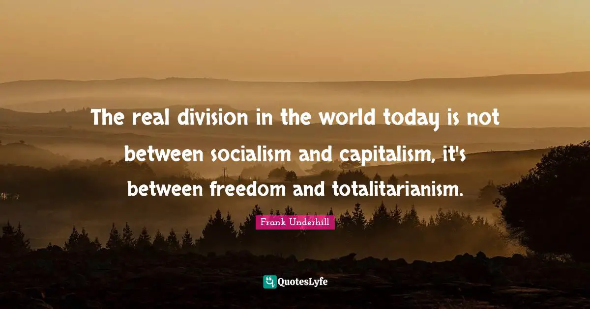 The real division in the world today is not between socialism and capitalism, it's between freedom and totalitarianism.