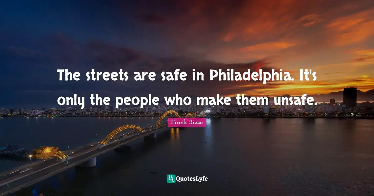 Philadelphia Quotes: "The streets are safe in Philadelphia. It's only the people who make them unsafe."