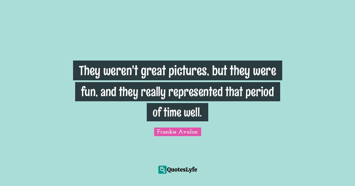 They weren't great pictures, but they were fun, and they really represented that period of time well.