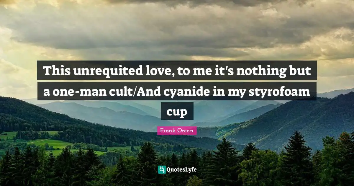 This unrequited love, to me it's nothing but a one-man cult/And cyanide in my styrofoam cup