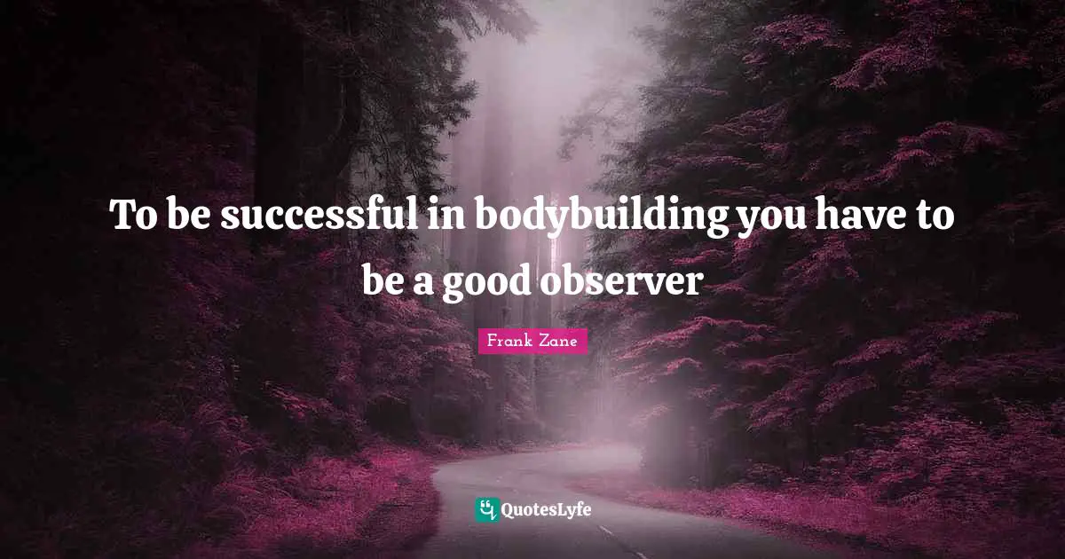 Being Successful Quotes: "To be successful in bodybuilding you have to be a good observer"