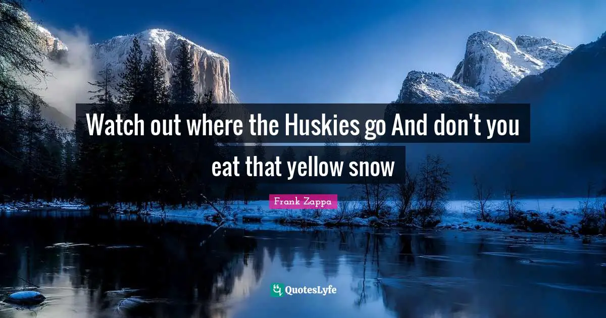 Frank Zappa Quotes: "Watch out where the Huskies go And don't you eat that yellow snow"