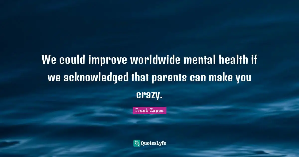 We could improve worldwide mental health if we acknowledged that parents can make you crazy.