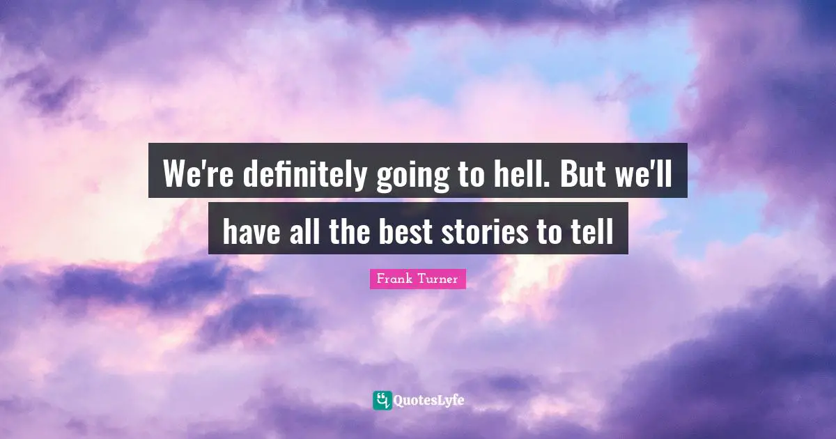Frank Turner Quotes: "We're definitely going to hell. But we'll have all the best stories to tell"