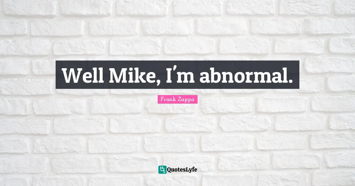 Well Mike, I'm abnormal.