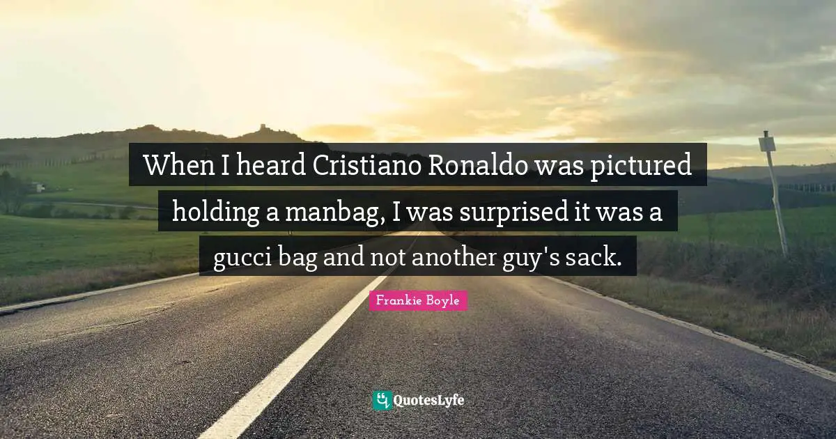 When I heard Cristiano Ronaldo was pictured holding a manbag, I was surprised it was a gucci bag and not another guy's sack.