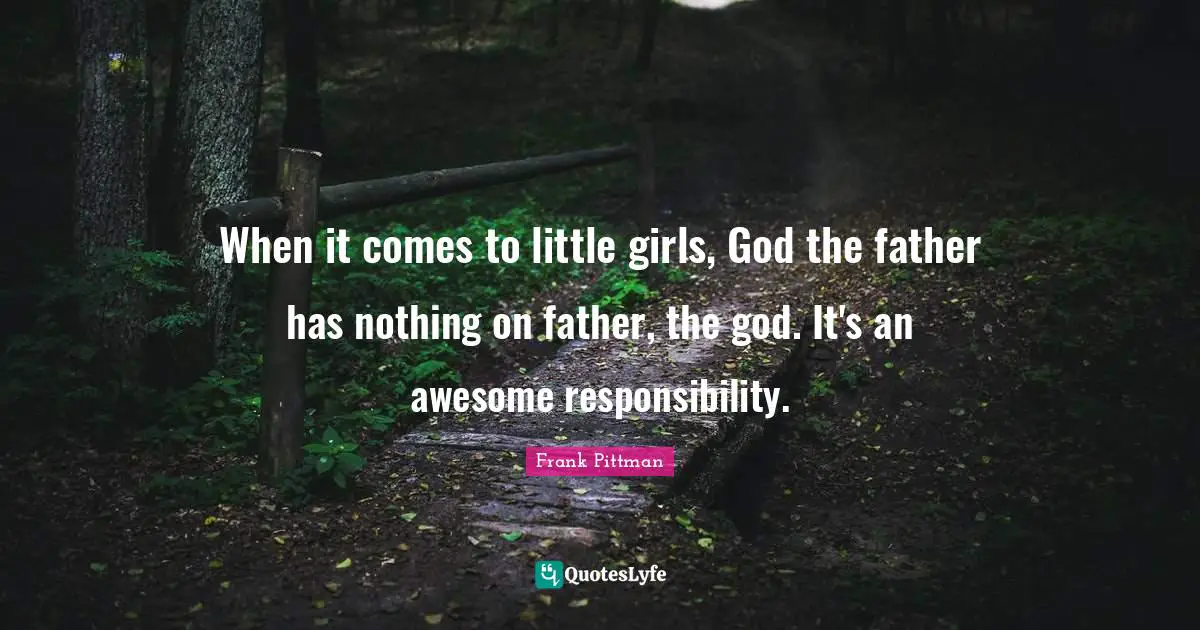 When it comes to little girls, God the father has nothing on father, the god. It's an awesome responsibility.