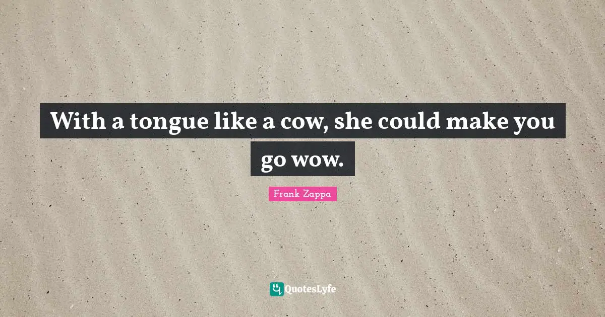 With a tongue like a cow, she could make you go wow.