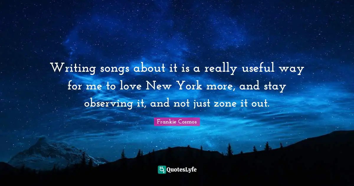 Writing songs about it is a really useful way for me to love New York more, and stay observing it, and not just zone it out.