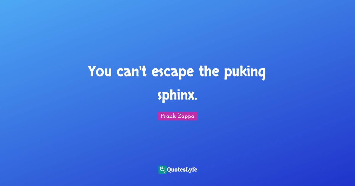 Sphinx Quotes: "You can't escape the puking sphinx."