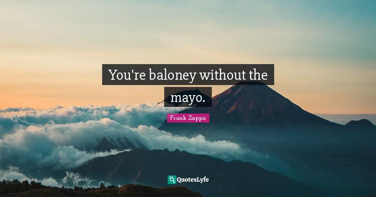 You're baloney without the mayo.