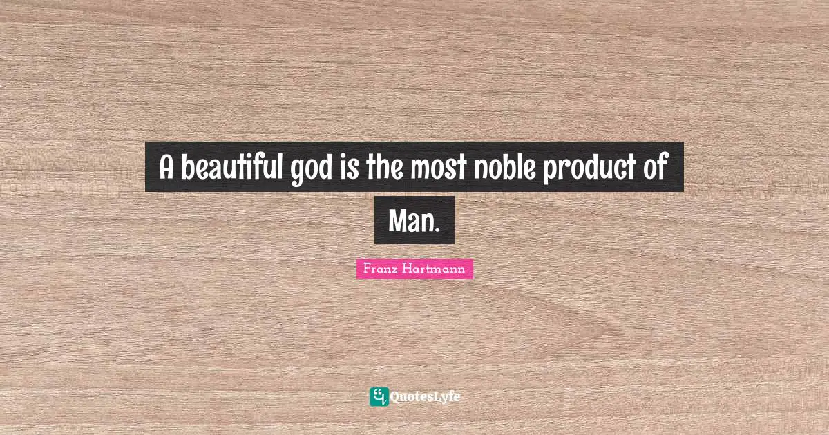 A beautiful god is the most noble product of Man.