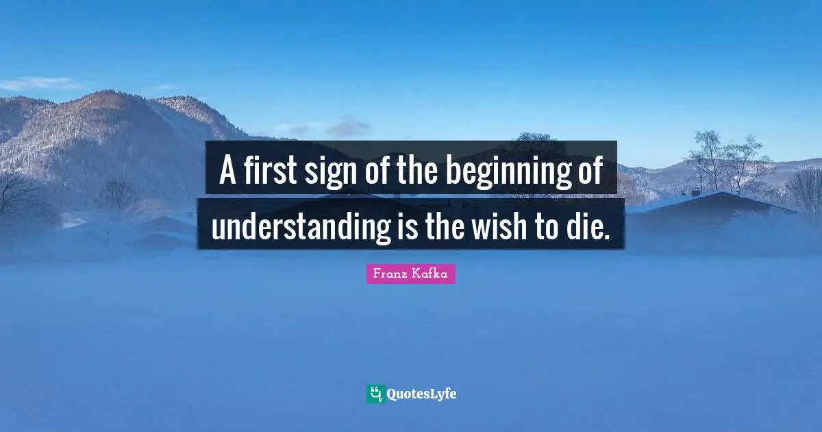 A first sign of the beginning of understanding is the wish to die.
