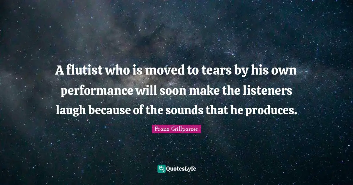 A flutist who is moved to tears by his own performance will soon make the listeners laugh because of the sounds that he produces.