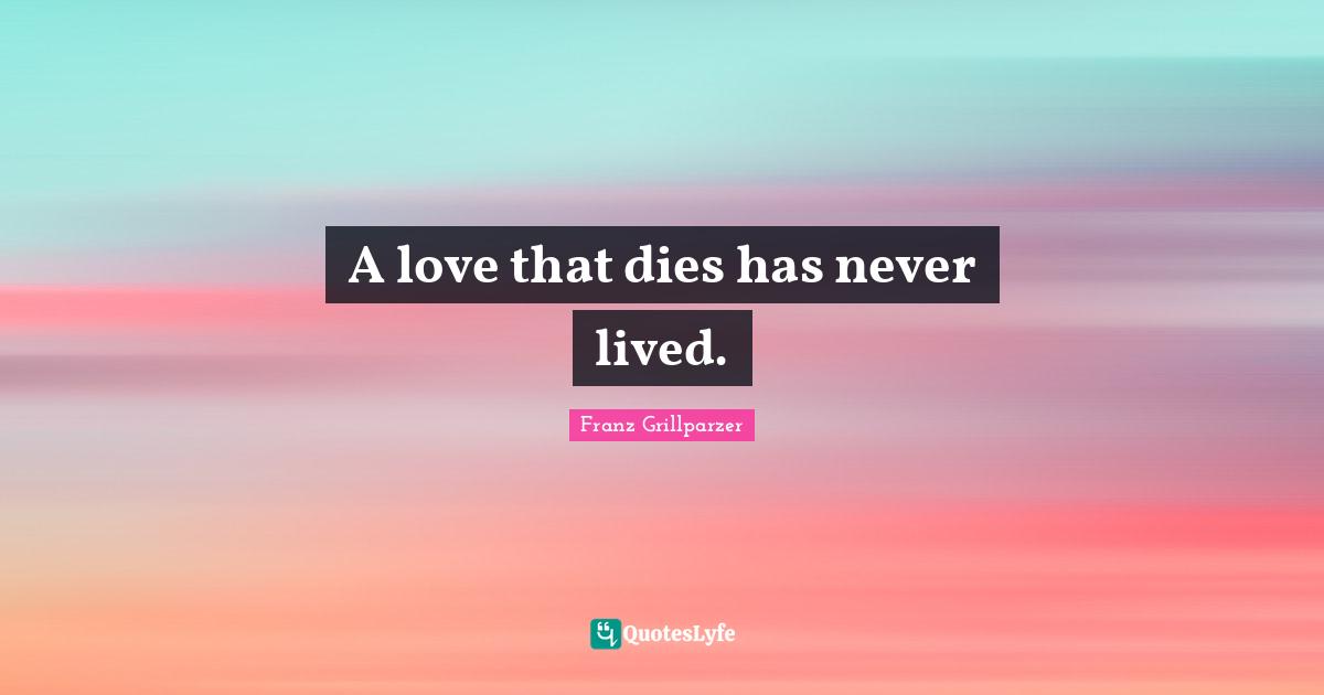 A love that dies has never lived.