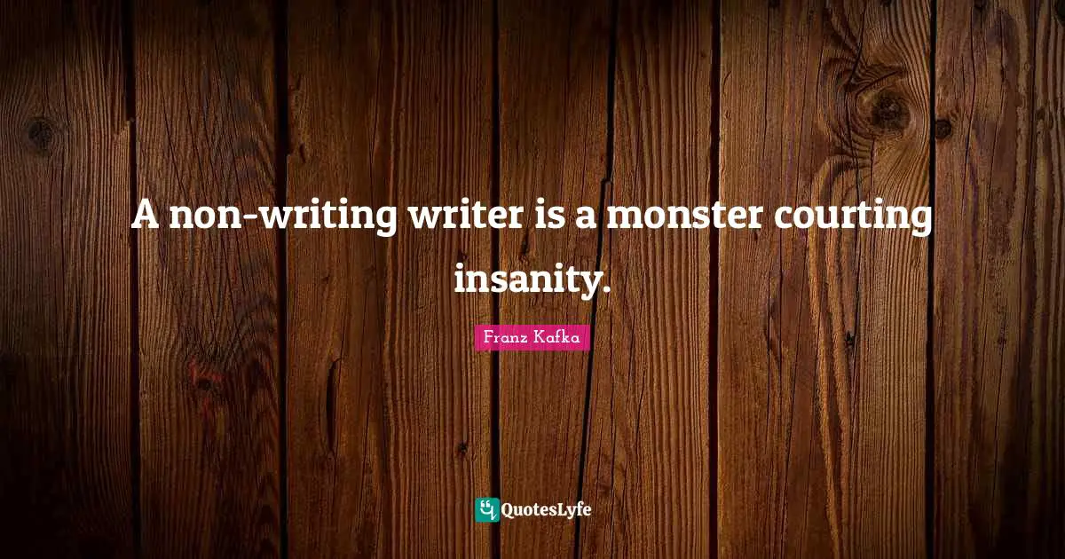 Franz Kafka Quotes: "A non-writing writer is a monster courting insanity."