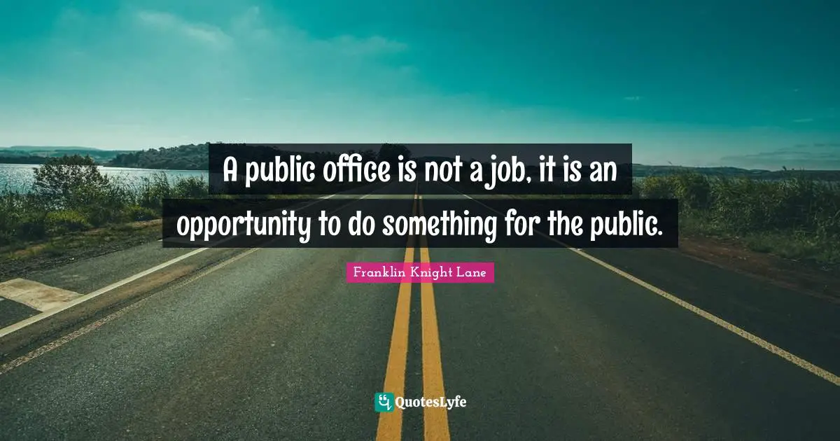 A public office is not a job, it is an opportunity to do something for the public.