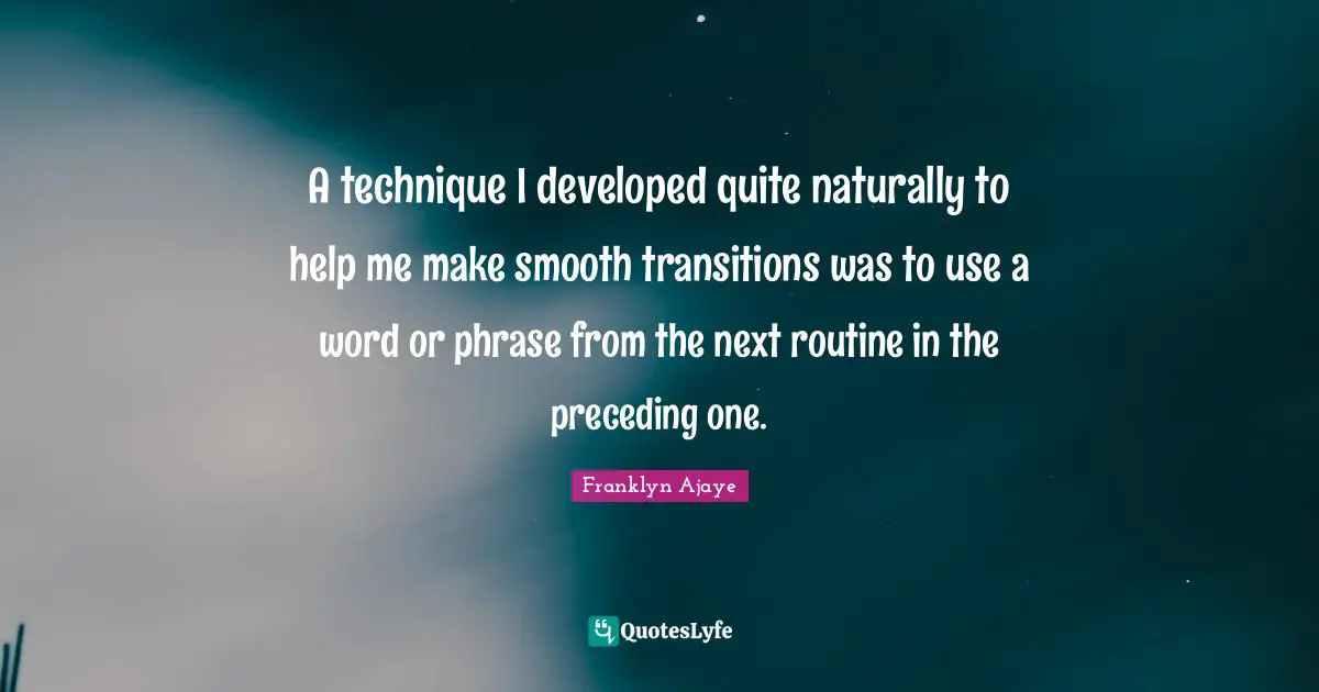 A technique I developed quite naturally to help me make smooth transitions was to use a word or phrase from the next routine in the preceding one.