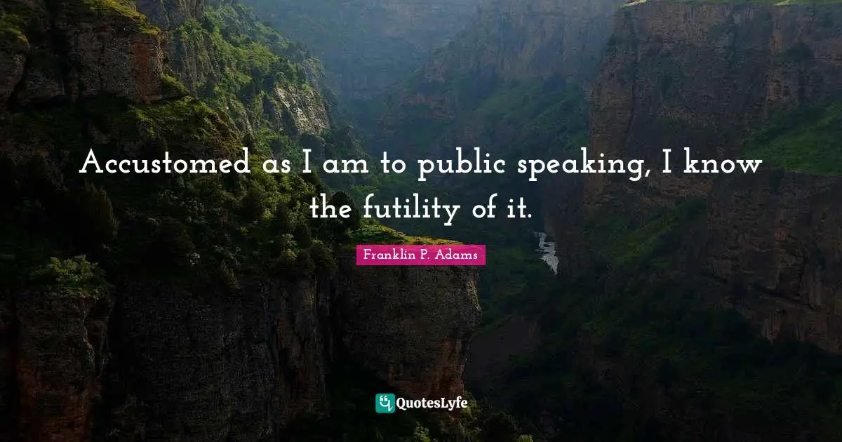 Franklin P. Adams Quotes: "Accustomed as I am to public speaking, I know the futility of it."