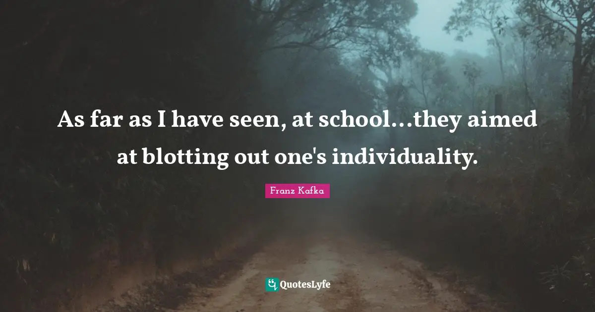 As far as I have seen, at school...they aimed at blotting out one's individuality.