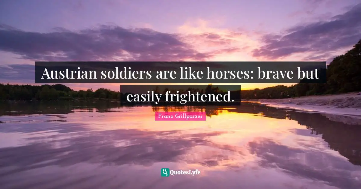 Austrian soldiers are like horses: brave but easily frightened.