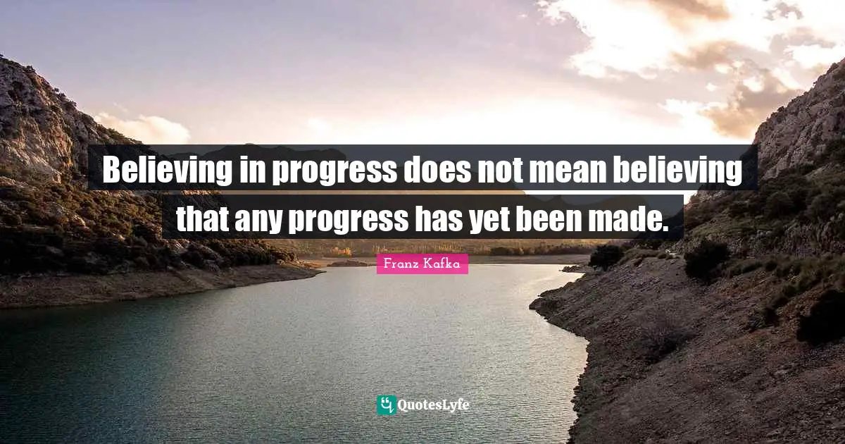 Believing in progress does not mean believing that any progress has yet been made.