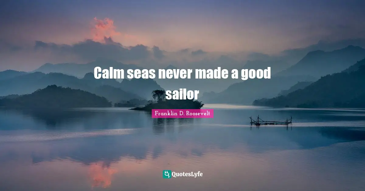 Calm seas never made a good sailor