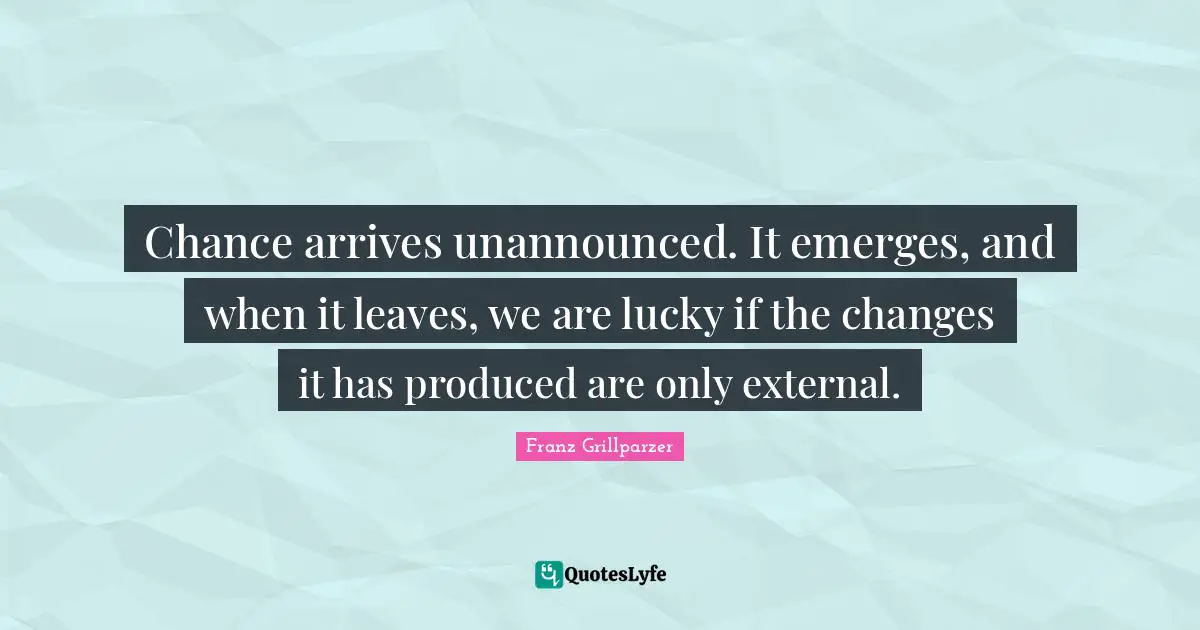 Chance arrives unannounced. It emerges, and when it leaves, we are lucky if the changes it has produced are only external.