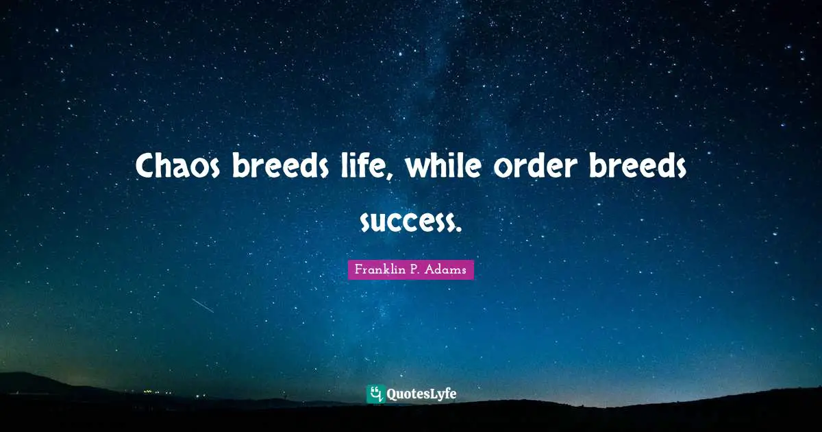 Franklin P. Adams Quotes: "Chaos breeds life, while order breeds success."