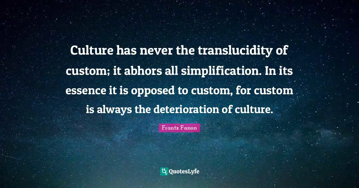 Culture has never the translucidity of custom; it abhors all simplification. In its essence it is opposed to custom, for custom is always the deterioration of culture.