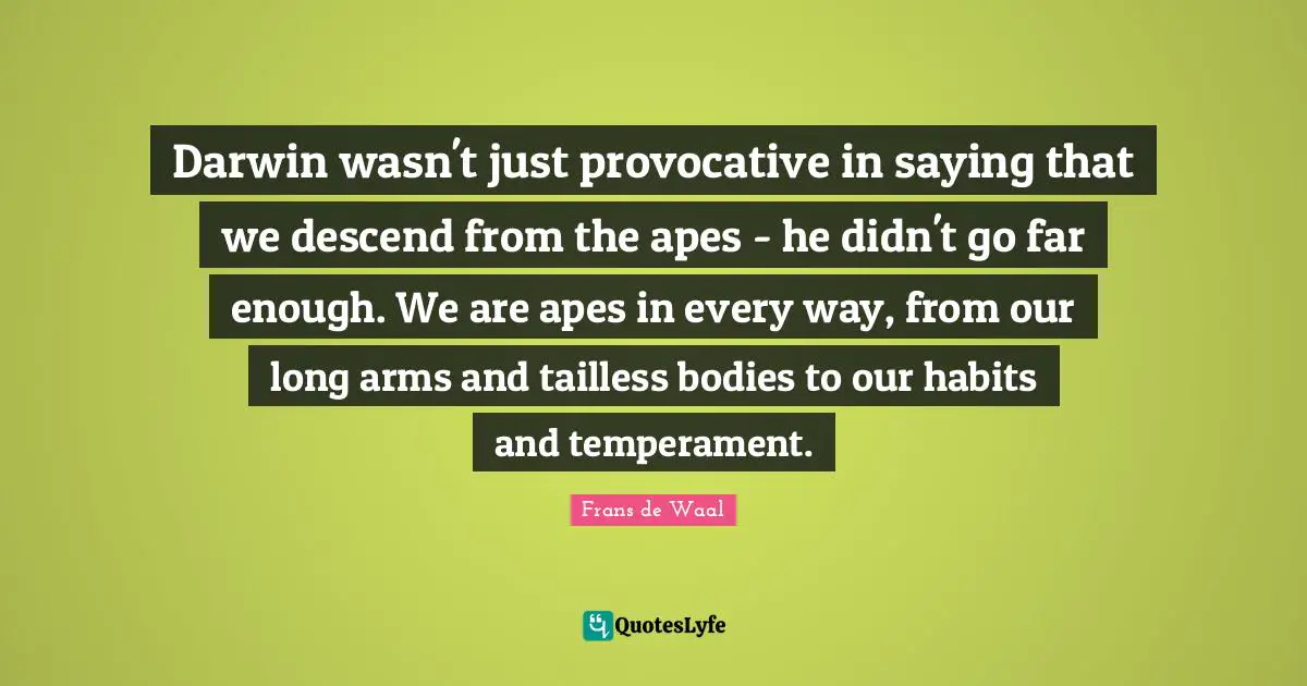 Temperament Quotes: "Darwin wasn't just provocative in saying that we descend from the apes - he didn't go far enough. We are apes in every way, from our long arms and tailless bodies to our habits and temperament."