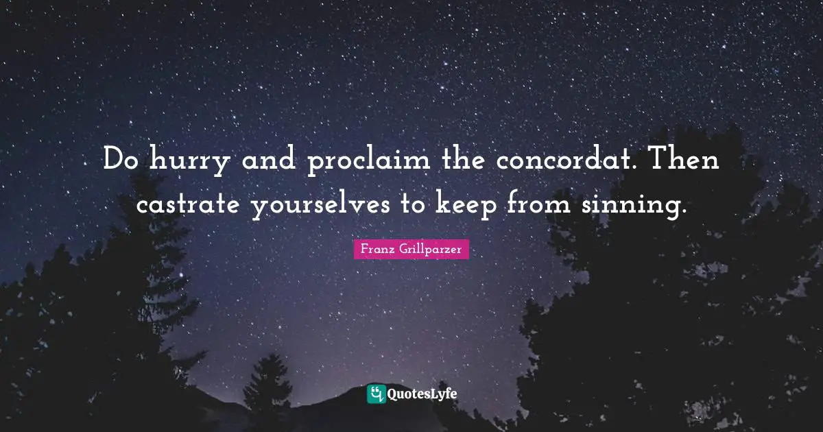 Do hurry and proclaim the concordat. Then castrate yourselves to keep from sinning.