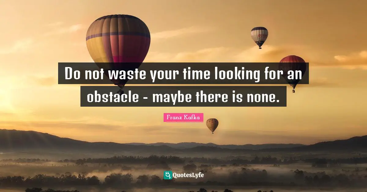 Obstacles Quotes: "Do not waste your time looking for an obstacle - maybe there is none."