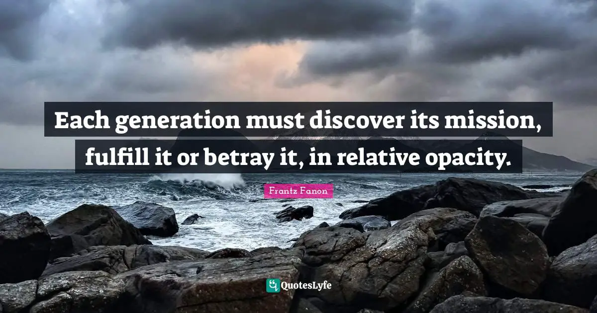 Betray Quotes: "Each generation must discover its mission, fulfill it or betray it, in relative opacity."