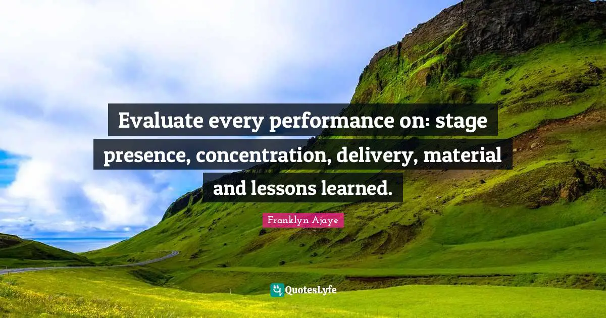 Evaluate every performance on: stage presence, concentration, delivery, material and lessons learned.