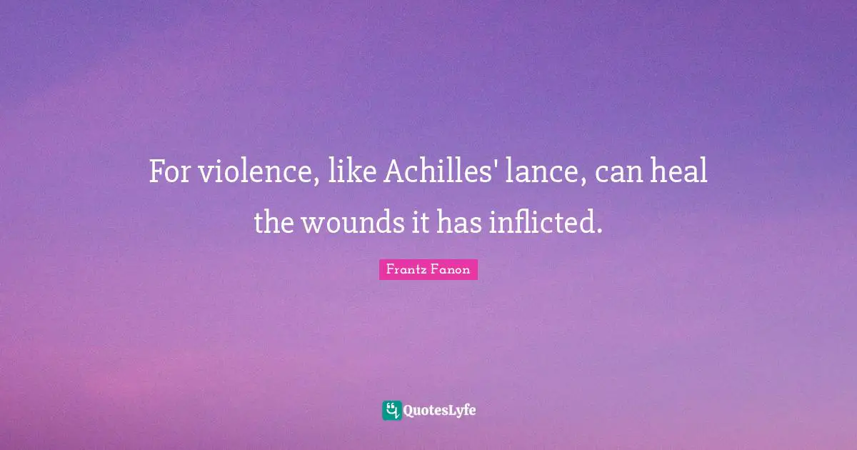 For violence, like Achilles' lance, can heal the wounds it has inflicted.