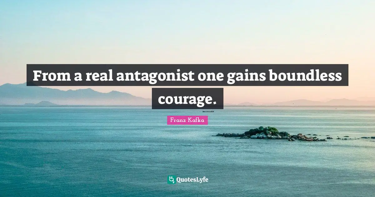 From a real antagonist one gains boundless courage.